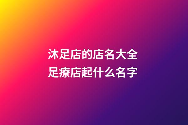 沐足店的店名大全 足療店起什么名字-第1張-店鋪起名-玄機派